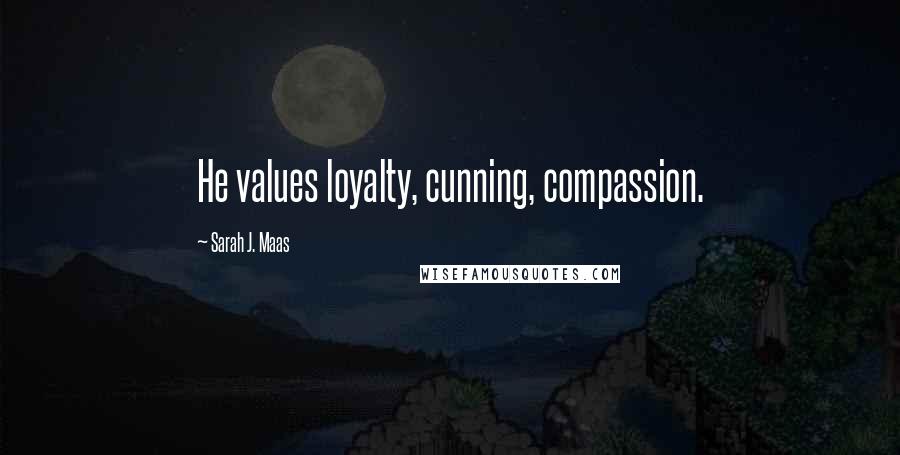 Sarah J. Maas Quotes: He values loyalty, cunning, compassion.