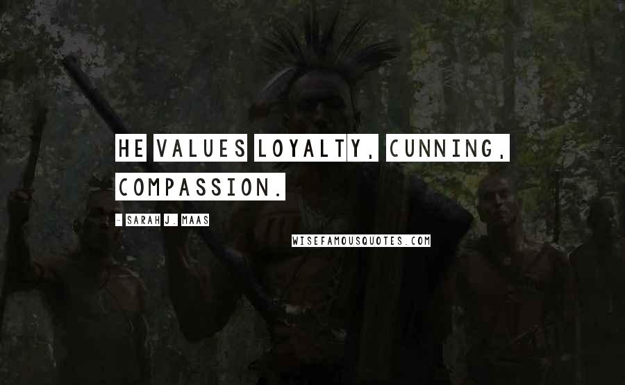 Sarah J. Maas Quotes: He values loyalty, cunning, compassion.