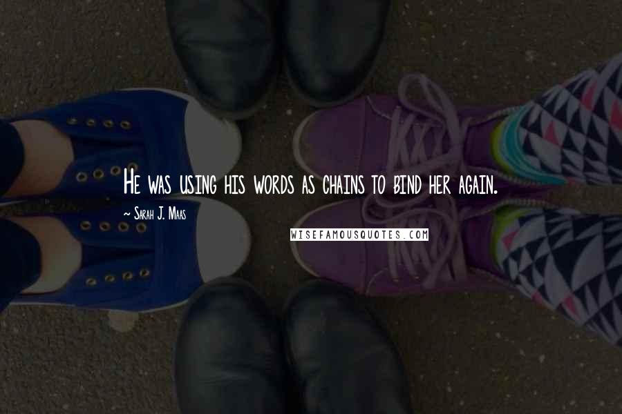 Sarah J. Maas Quotes: He was using his words as chains to bind her again.
