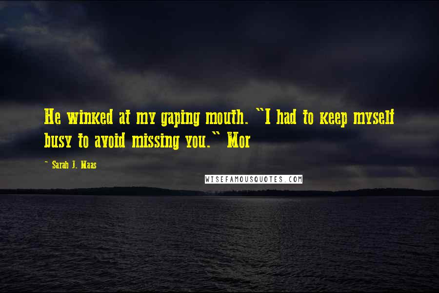 Sarah J. Maas Quotes: He winked at my gaping mouth. "I had to keep myself busy to avoid missing you." Mor