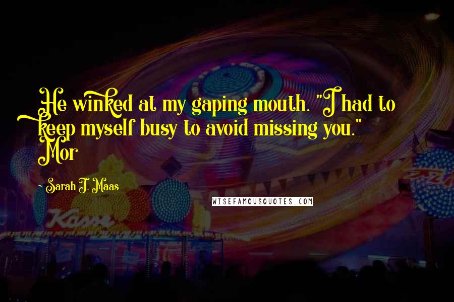 Sarah J. Maas Quotes: He winked at my gaping mouth. "I had to keep myself busy to avoid missing you." Mor