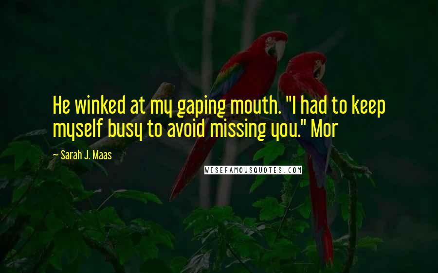Sarah J. Maas Quotes: He winked at my gaping mouth. "I had to keep myself busy to avoid missing you." Mor