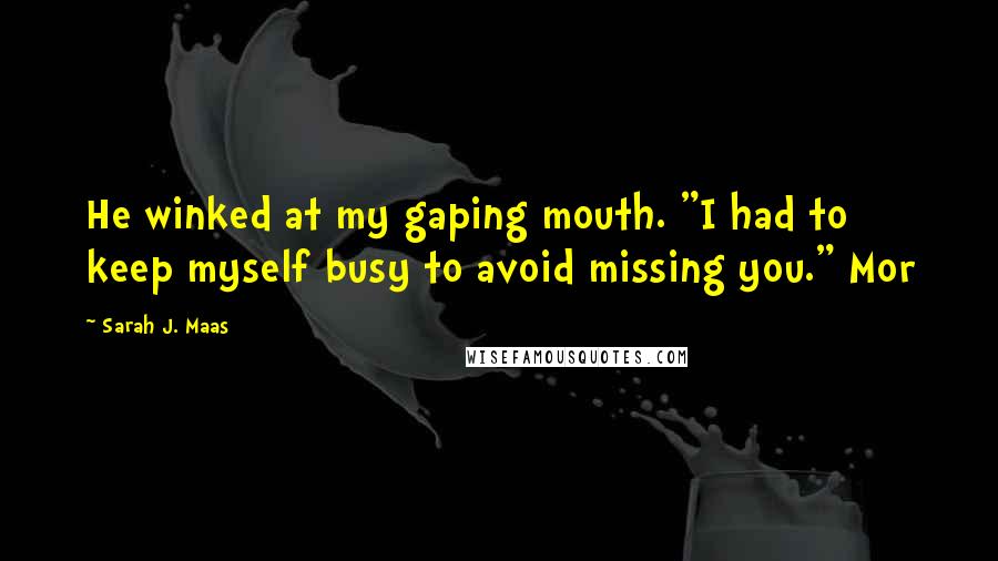 Sarah J. Maas Quotes: He winked at my gaping mouth. "I had to keep myself busy to avoid missing you." Mor