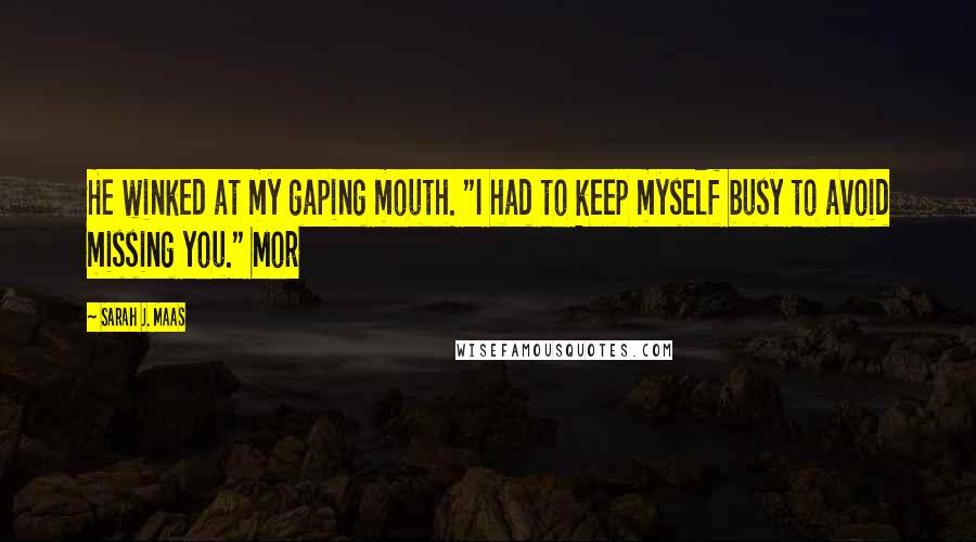 Sarah J. Maas Quotes: He winked at my gaping mouth. "I had to keep myself busy to avoid missing you." Mor