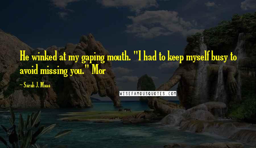 Sarah J. Maas Quotes: He winked at my gaping mouth. "I had to keep myself busy to avoid missing you." Mor