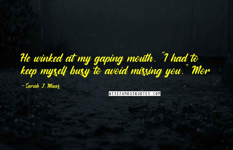 Sarah J. Maas Quotes: He winked at my gaping mouth. "I had to keep myself busy to avoid missing you." Mor