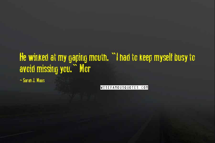 Sarah J. Maas Quotes: He winked at my gaping mouth. "I had to keep myself busy to avoid missing you." Mor