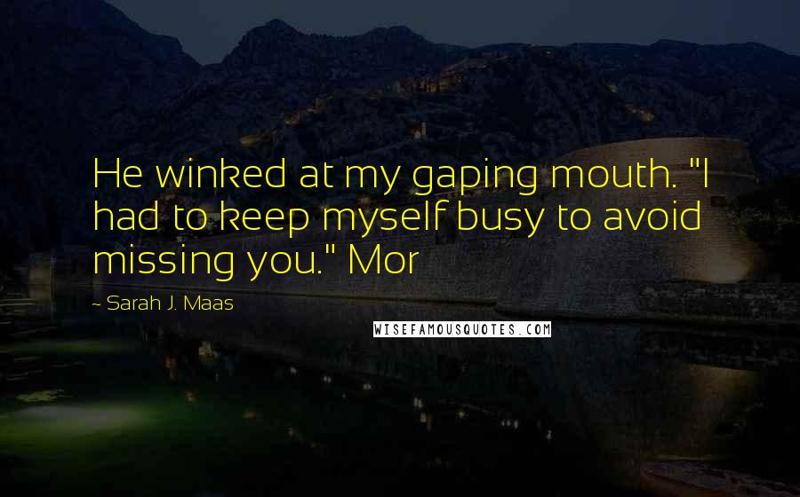 Sarah J. Maas Quotes: He winked at my gaping mouth. "I had to keep myself busy to avoid missing you." Mor