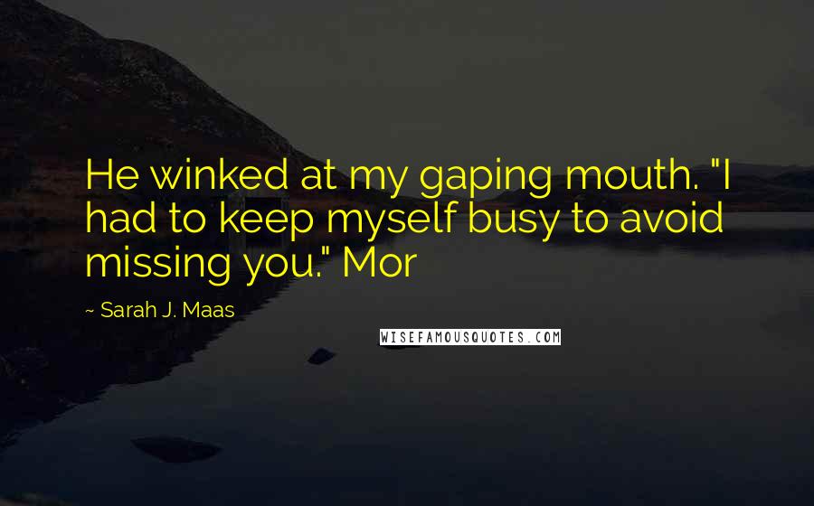 Sarah J. Maas Quotes: He winked at my gaping mouth. "I had to keep myself busy to avoid missing you." Mor