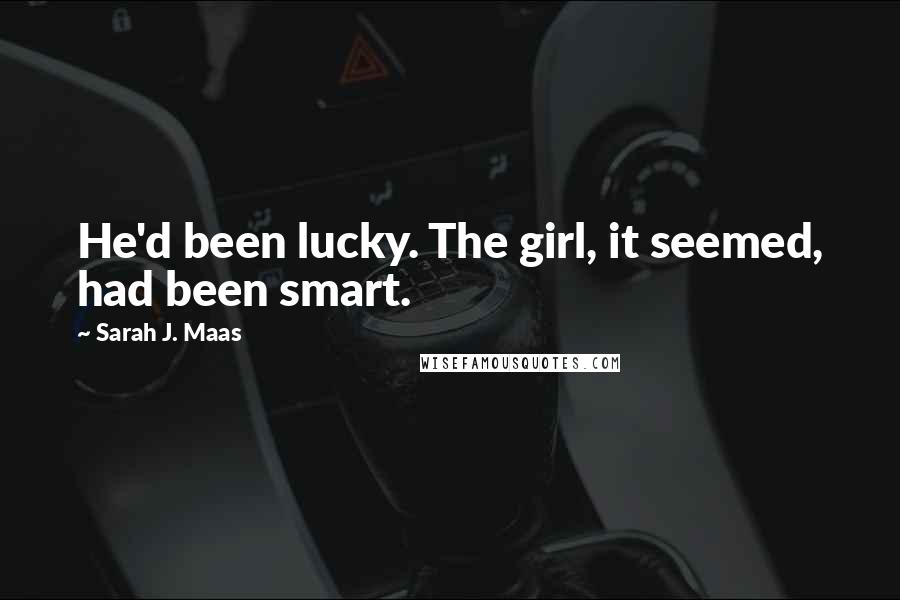 Sarah J. Maas Quotes: He'd been lucky. The girl, it seemed, had been smart.