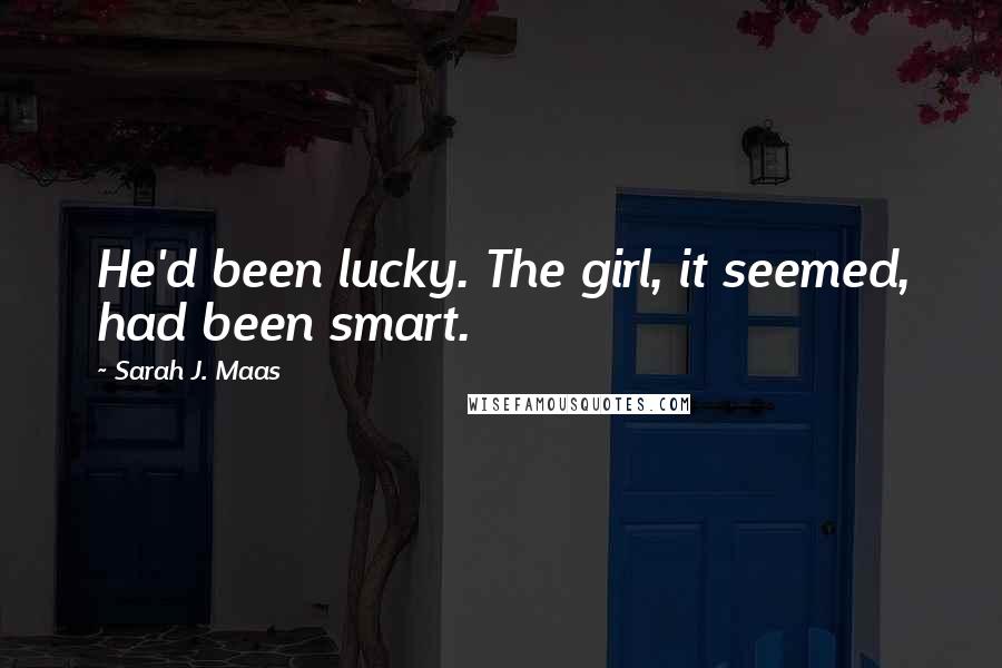 Sarah J. Maas Quotes: He'd been lucky. The girl, it seemed, had been smart.