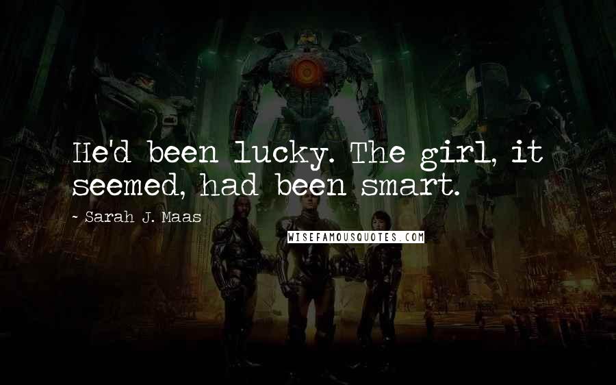 Sarah J. Maas Quotes: He'd been lucky. The girl, it seemed, had been smart.