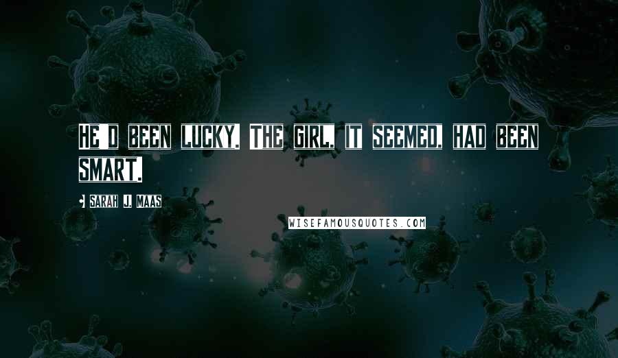 Sarah J. Maas Quotes: He'd been lucky. The girl, it seemed, had been smart.