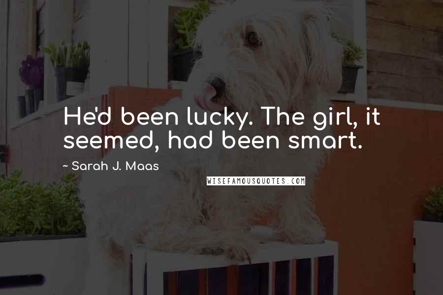 Sarah J. Maas Quotes: He'd been lucky. The girl, it seemed, had been smart.