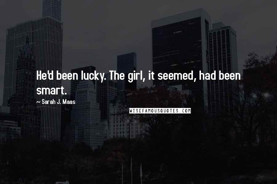 Sarah J. Maas Quotes: He'd been lucky. The girl, it seemed, had been smart.