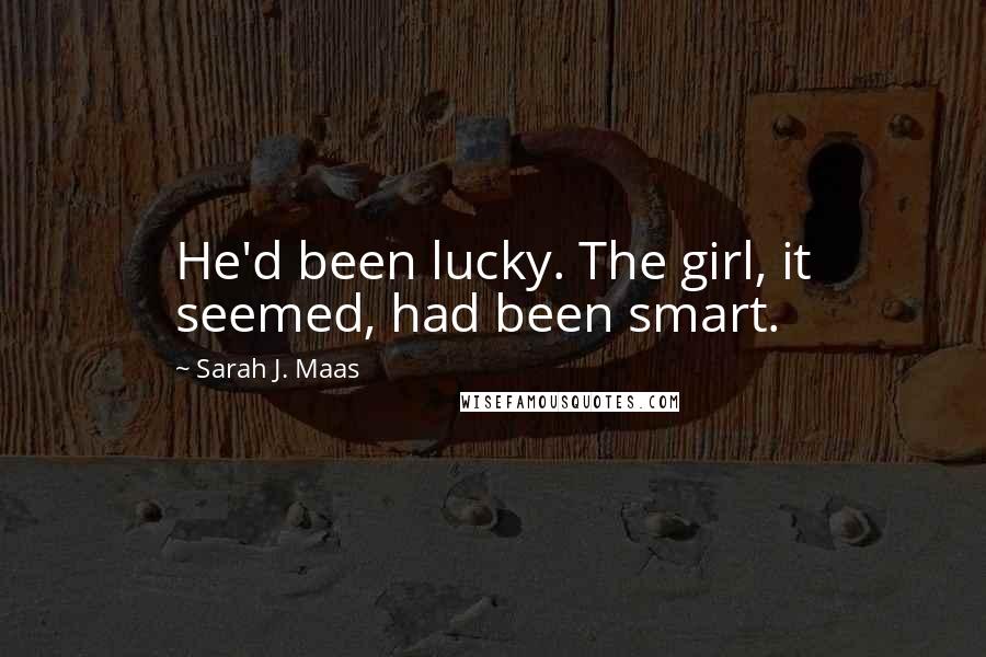 Sarah J. Maas Quotes: He'd been lucky. The girl, it seemed, had been smart.