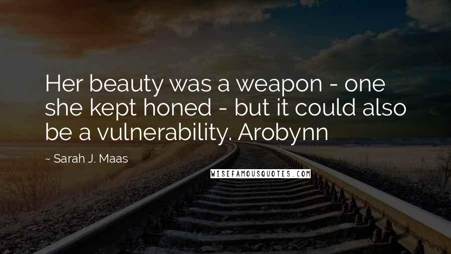 Sarah J. Maas Quotes: Her beauty was a weapon - one she kept honed - but it could also be a vulnerability. Arobynn