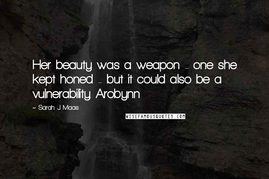 Sarah J. Maas Quotes: Her beauty was a weapon - one she kept honed - but it could also be a vulnerability. Arobynn