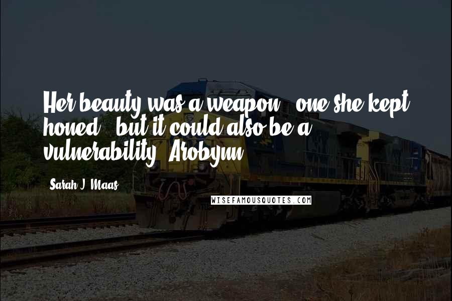 Sarah J. Maas Quotes: Her beauty was a weapon - one she kept honed - but it could also be a vulnerability. Arobynn