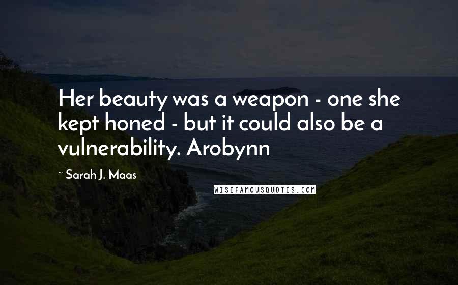 Sarah J. Maas Quotes: Her beauty was a weapon - one she kept honed - but it could also be a vulnerability. Arobynn