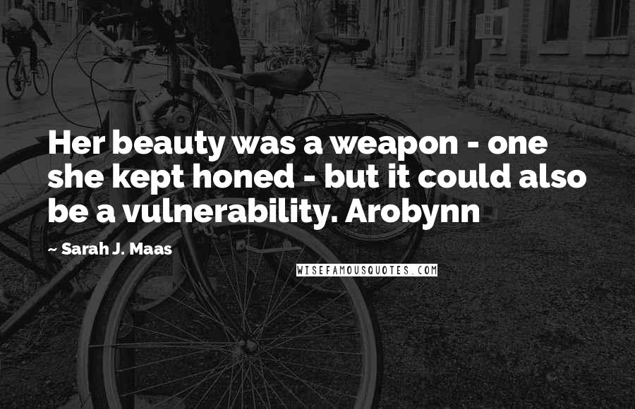 Sarah J. Maas Quotes: Her beauty was a weapon - one she kept honed - but it could also be a vulnerability. Arobynn