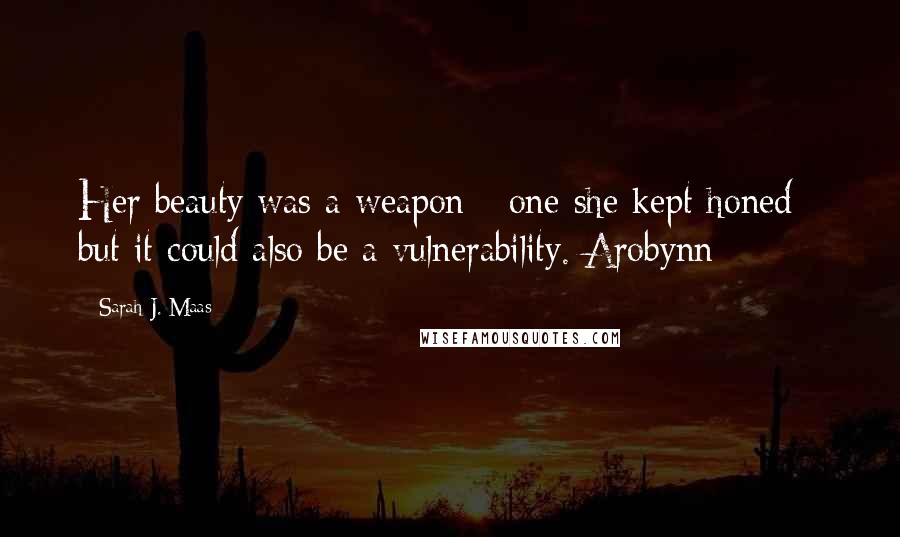 Sarah J. Maas Quotes: Her beauty was a weapon - one she kept honed - but it could also be a vulnerability. Arobynn