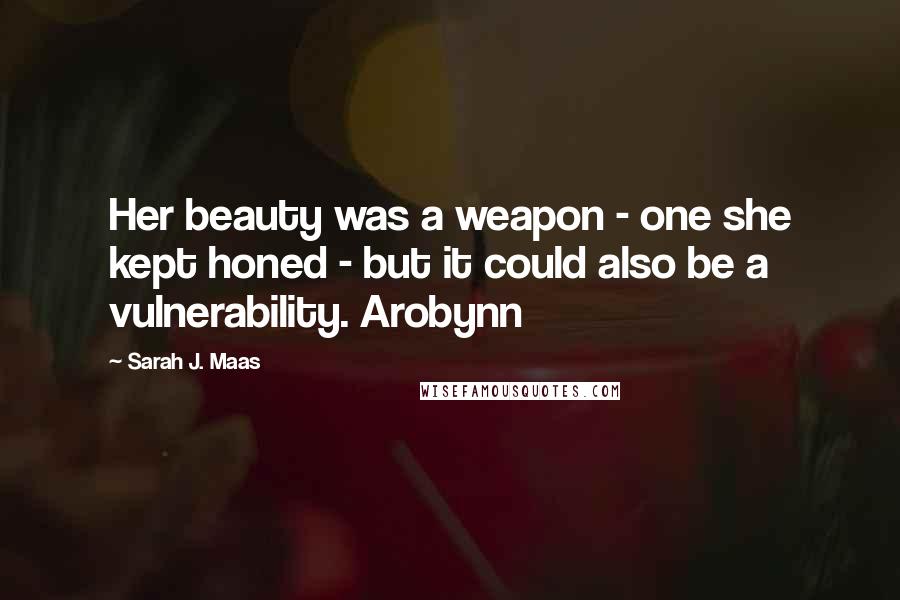 Sarah J. Maas Quotes: Her beauty was a weapon - one she kept honed - but it could also be a vulnerability. Arobynn