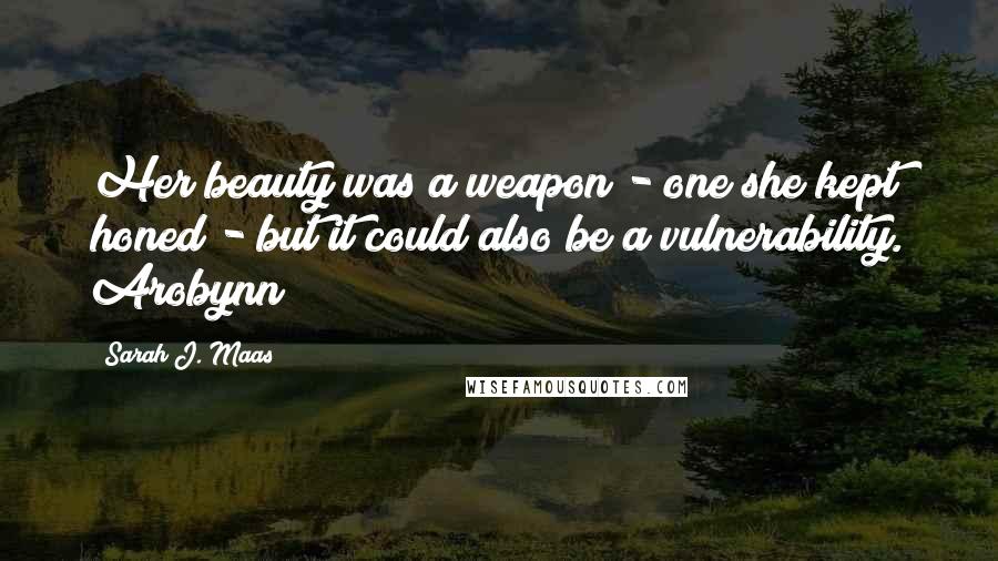 Sarah J. Maas Quotes: Her beauty was a weapon - one she kept honed - but it could also be a vulnerability. Arobynn