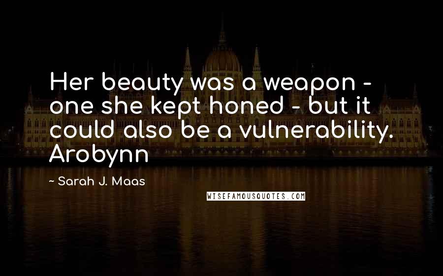 Sarah J. Maas Quotes: Her beauty was a weapon - one she kept honed - but it could also be a vulnerability. Arobynn