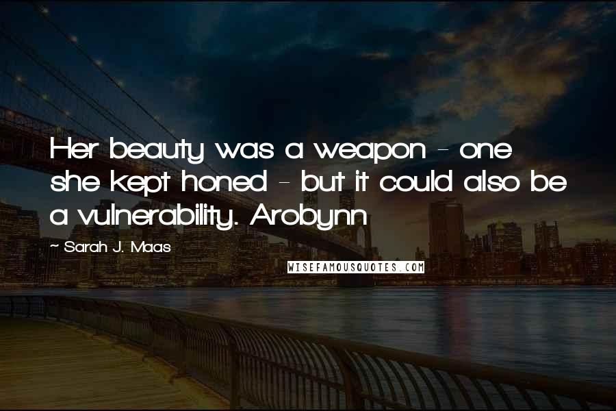 Sarah J. Maas Quotes: Her beauty was a weapon - one she kept honed - but it could also be a vulnerability. Arobynn