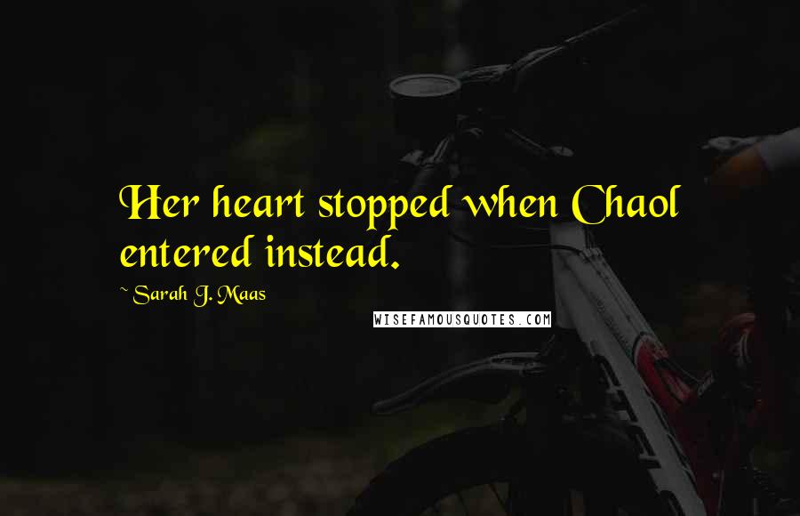 Sarah J. Maas Quotes: Her heart stopped when Chaol entered instead.