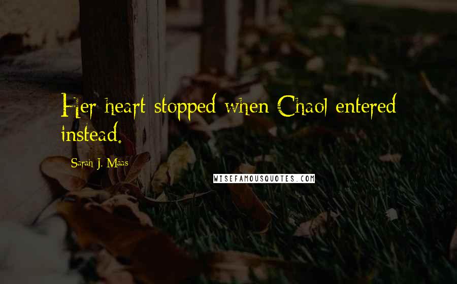 Sarah J. Maas Quotes: Her heart stopped when Chaol entered instead.