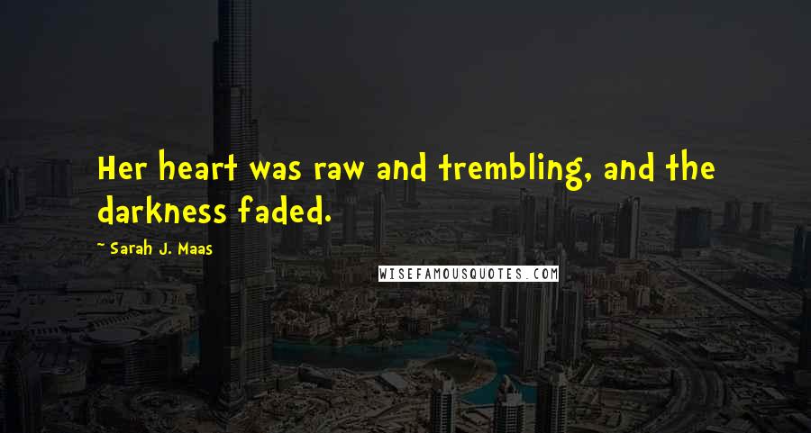 Sarah J. Maas Quotes: Her heart was raw and trembling, and the darkness faded.