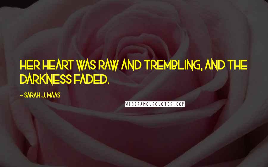 Sarah J. Maas Quotes: Her heart was raw and trembling, and the darkness faded.