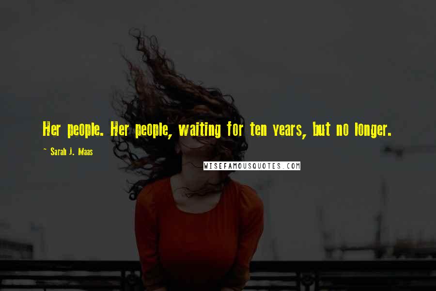 Sarah J. Maas Quotes: Her people. Her people, waiting for ten years, but no longer.