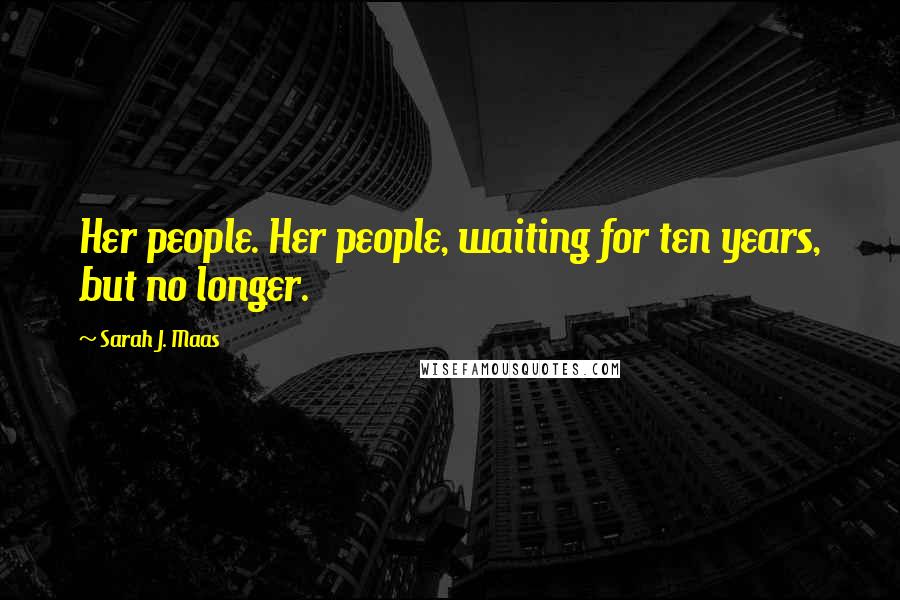 Sarah J. Maas Quotes: Her people. Her people, waiting for ten years, but no longer.