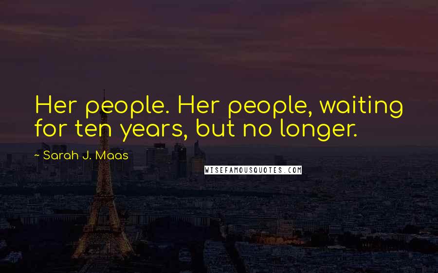 Sarah J. Maas Quotes: Her people. Her people, waiting for ten years, but no longer.
