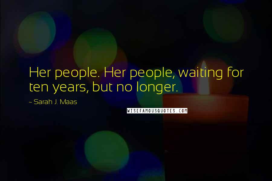 Sarah J. Maas Quotes: Her people. Her people, waiting for ten years, but no longer.