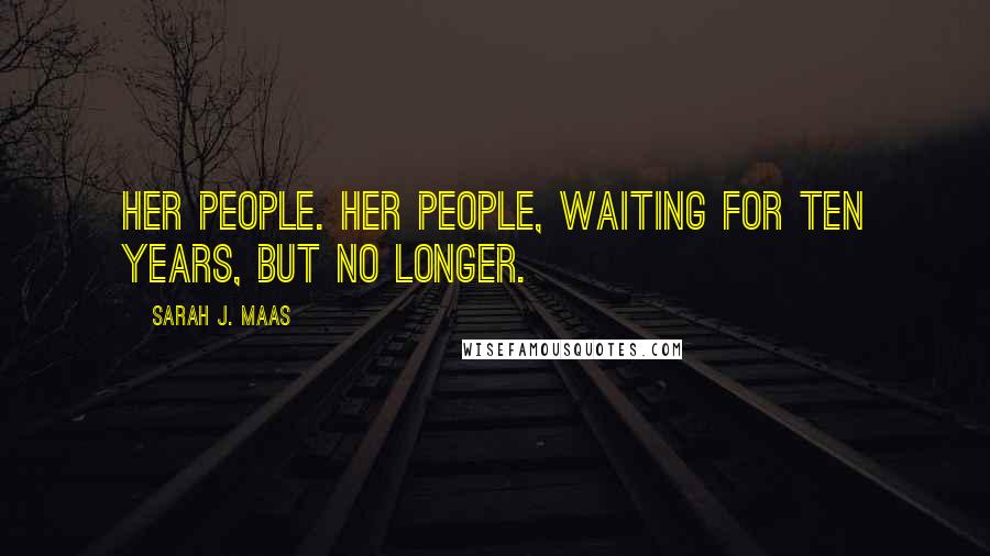 Sarah J. Maas Quotes: Her people. Her people, waiting for ten years, but no longer.