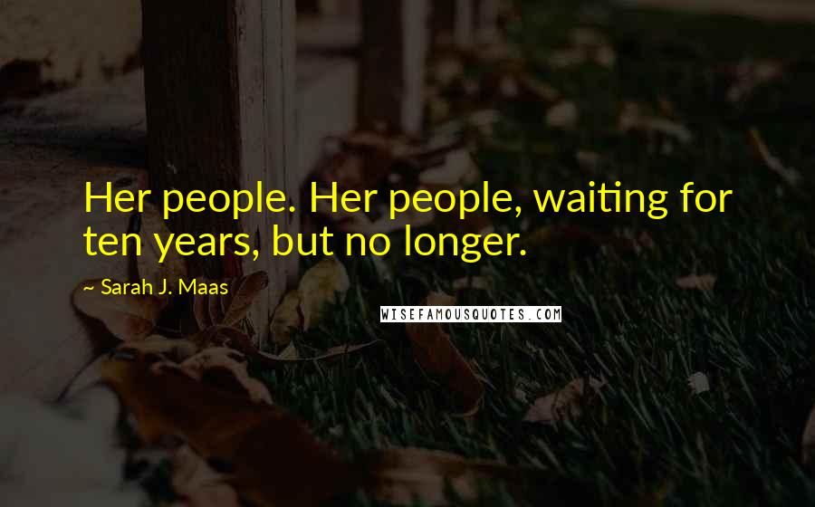 Sarah J. Maas Quotes: Her people. Her people, waiting for ten years, but no longer.