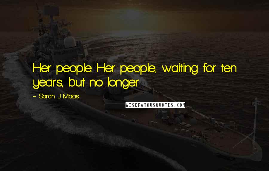 Sarah J. Maas Quotes: Her people. Her people, waiting for ten years, but no longer.