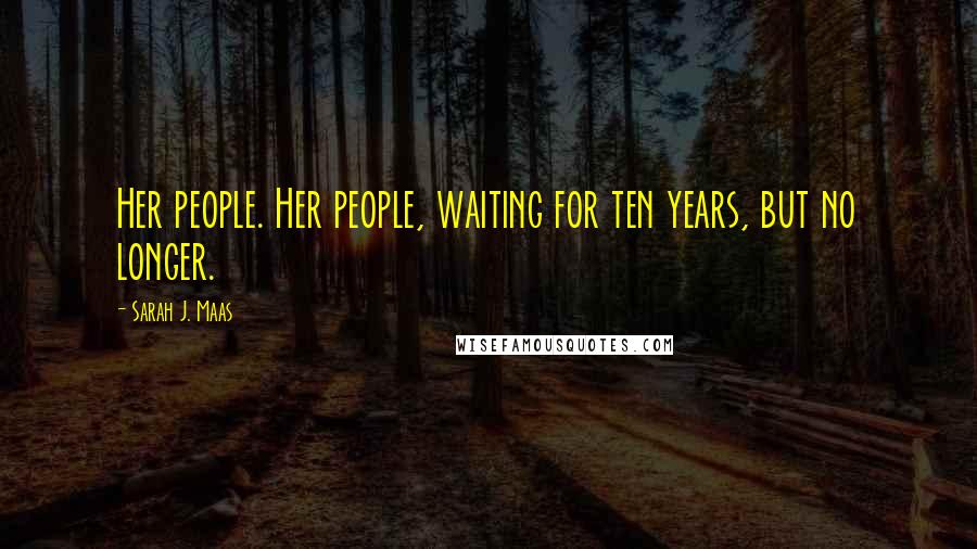 Sarah J. Maas Quotes: Her people. Her people, waiting for ten years, but no longer.