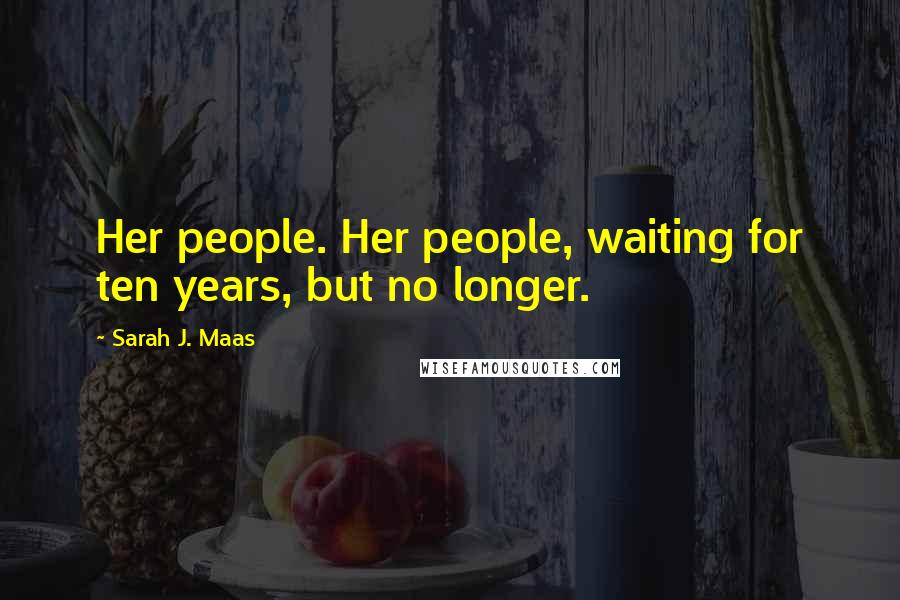 Sarah J. Maas Quotes: Her people. Her people, waiting for ten years, but no longer.