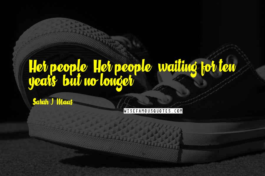 Sarah J. Maas Quotes: Her people. Her people, waiting for ten years, but no longer.
