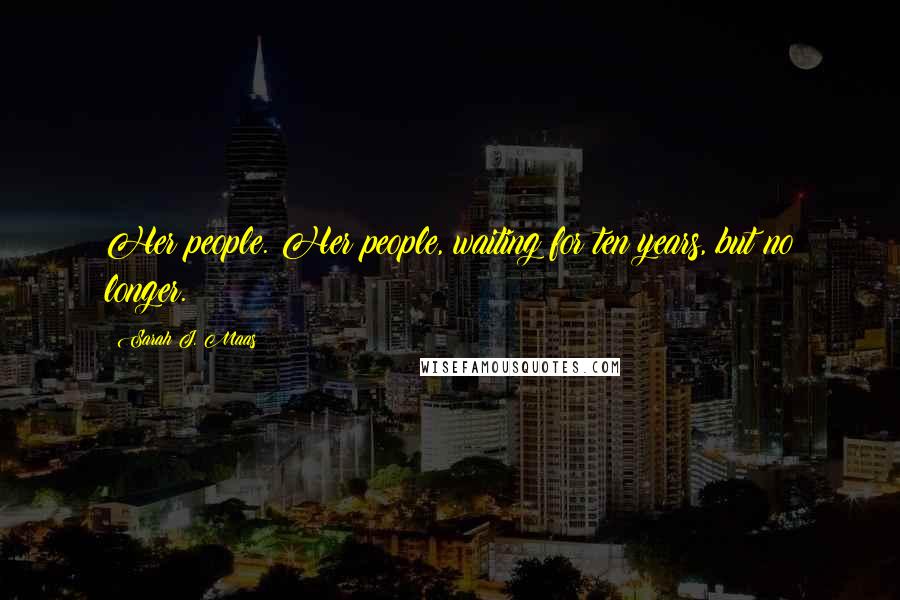 Sarah J. Maas Quotes: Her people. Her people, waiting for ten years, but no longer.