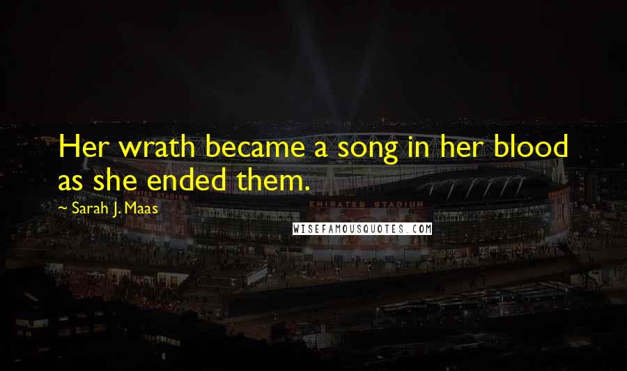 Sarah J. Maas Quotes: Her wrath became a song in her blood as she ended them.