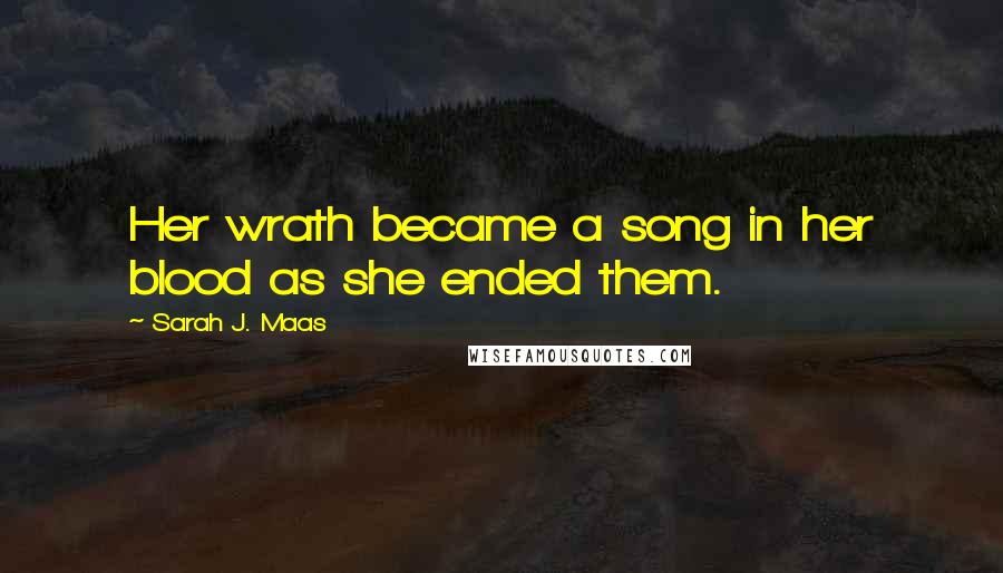 Sarah J. Maas Quotes: Her wrath became a song in her blood as she ended them.