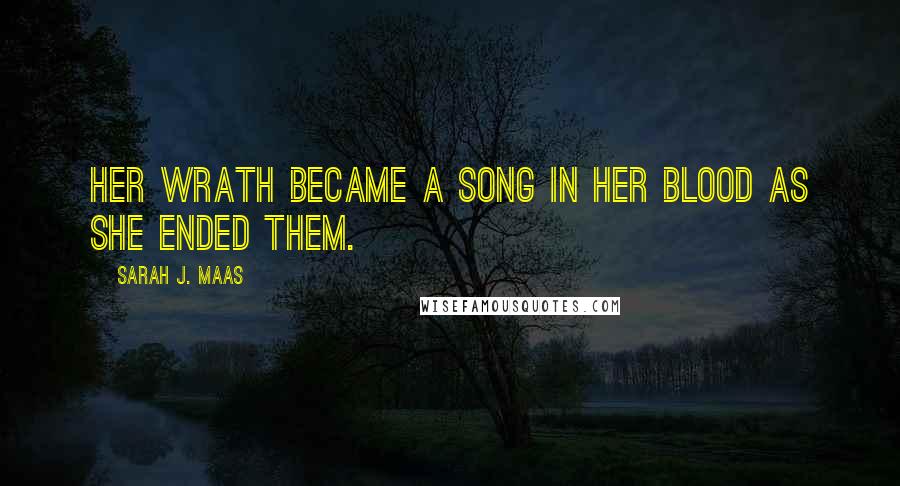 Sarah J. Maas Quotes: Her wrath became a song in her blood as she ended them.