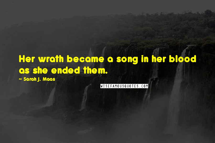 Sarah J. Maas Quotes: Her wrath became a song in her blood as she ended them.