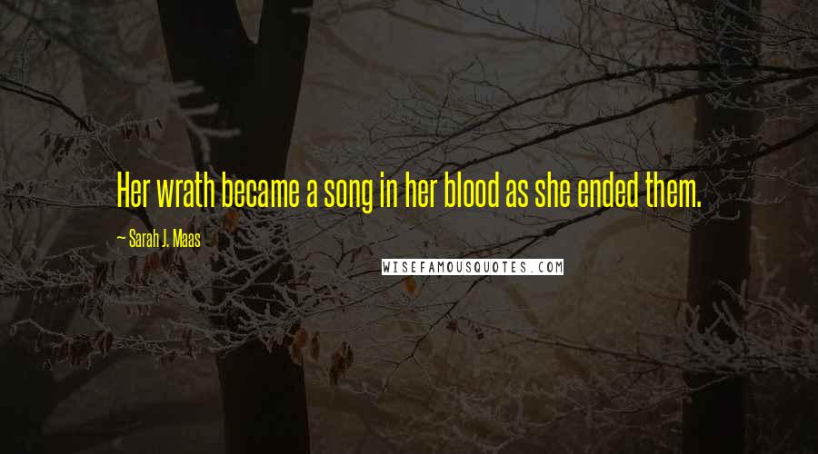 Sarah J. Maas Quotes: Her wrath became a song in her blood as she ended them.